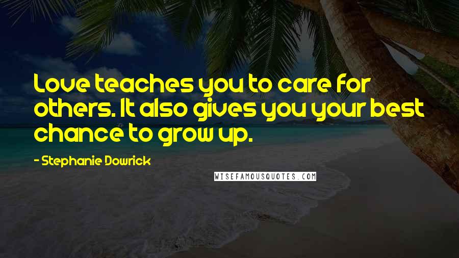 Stephanie Dowrick Quotes: Love teaches you to care for others. It also gives you your best chance to grow up.