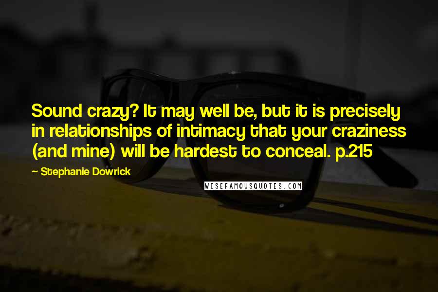 Stephanie Dowrick Quotes: Sound crazy? It may well be, but it is precisely in relationships of intimacy that your craziness (and mine) will be hardest to conceal. p.215