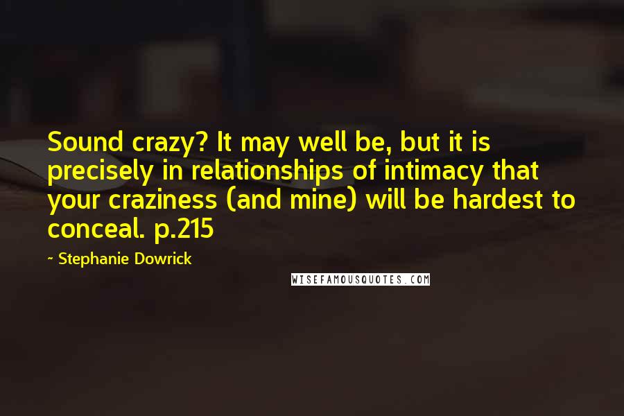 Stephanie Dowrick Quotes: Sound crazy? It may well be, but it is precisely in relationships of intimacy that your craziness (and mine) will be hardest to conceal. p.215