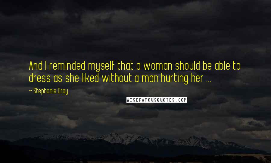 Stephanie Dray Quotes: And I reminded myself that a woman should be able to dress as she liked without a man hurting her ...