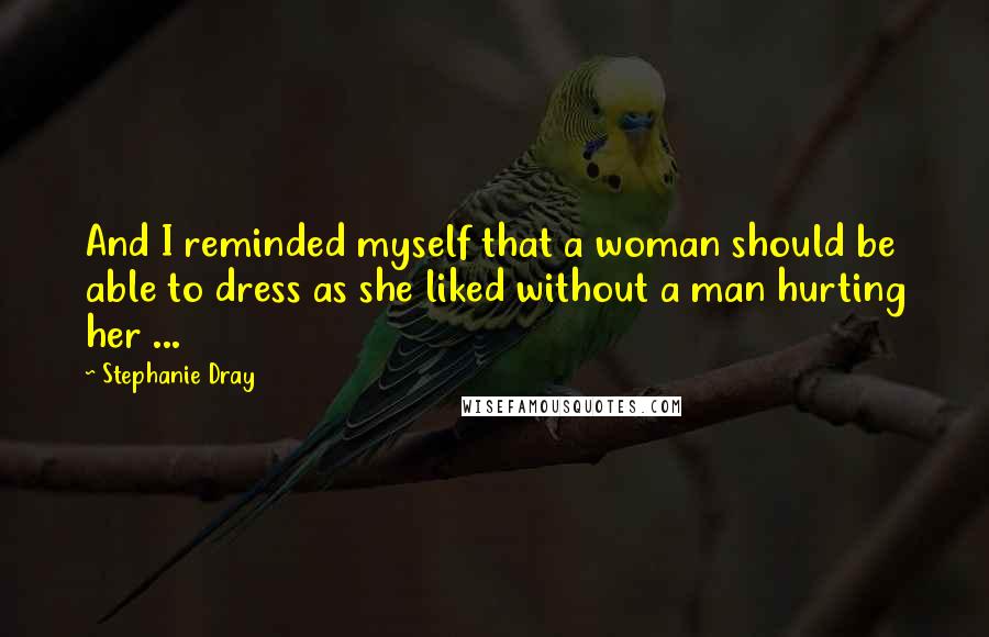 Stephanie Dray Quotes: And I reminded myself that a woman should be able to dress as she liked without a man hurting her ...