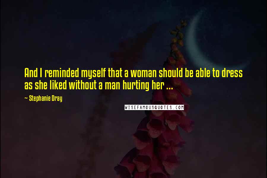 Stephanie Dray Quotes: And I reminded myself that a woman should be able to dress as she liked without a man hurting her ...