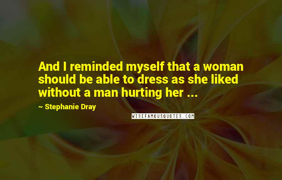 Stephanie Dray Quotes: And I reminded myself that a woman should be able to dress as she liked without a man hurting her ...