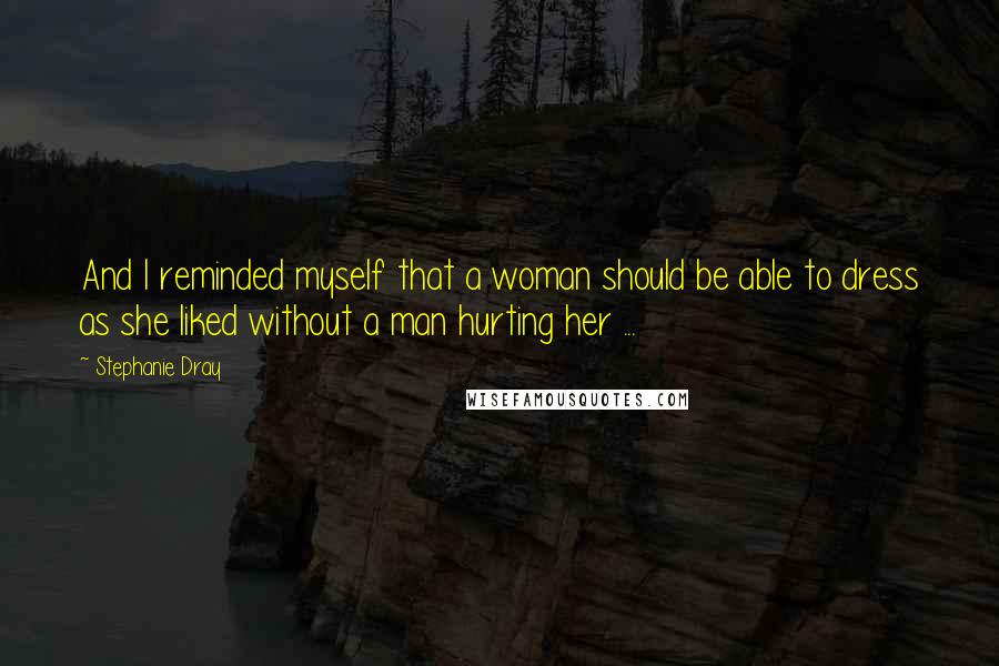 Stephanie Dray Quotes: And I reminded myself that a woman should be able to dress as she liked without a man hurting her ...