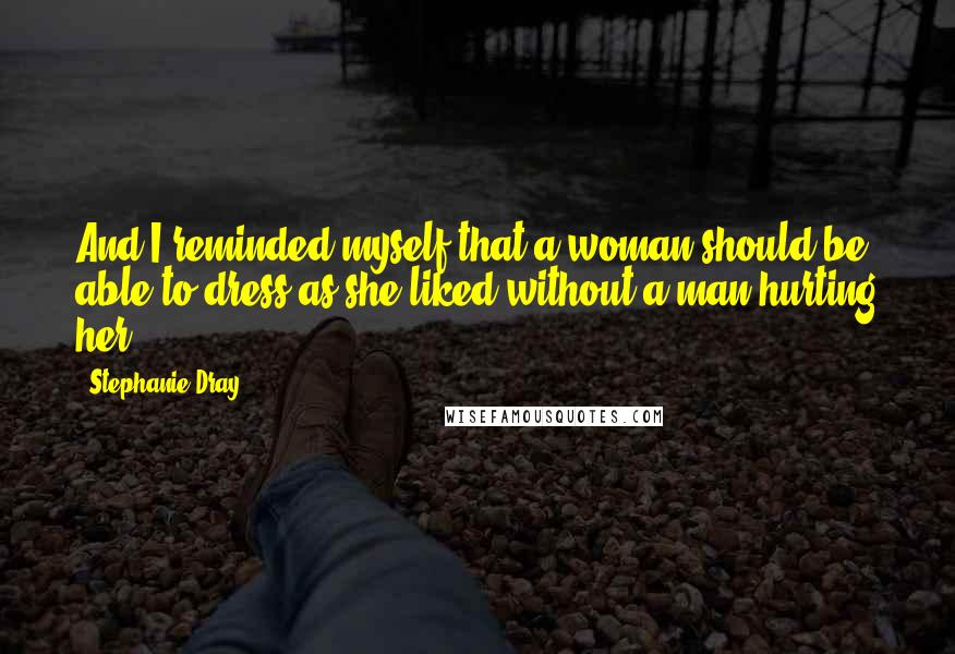 Stephanie Dray Quotes: And I reminded myself that a woman should be able to dress as she liked without a man hurting her ...