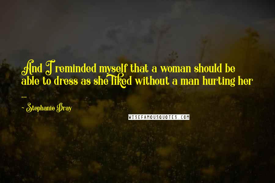 Stephanie Dray Quotes: And I reminded myself that a woman should be able to dress as she liked without a man hurting her ...