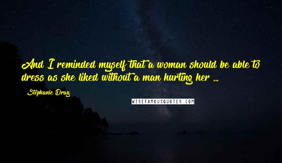 Stephanie Dray Quotes: And I reminded myself that a woman should be able to dress as she liked without a man hurting her ...