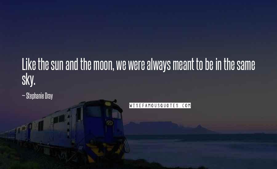 Stephanie Dray Quotes: Like the sun and the moon, we were always meant to be in the same sky.