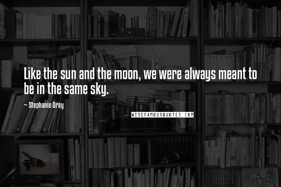 Stephanie Dray Quotes: Like the sun and the moon, we were always meant to be in the same sky.