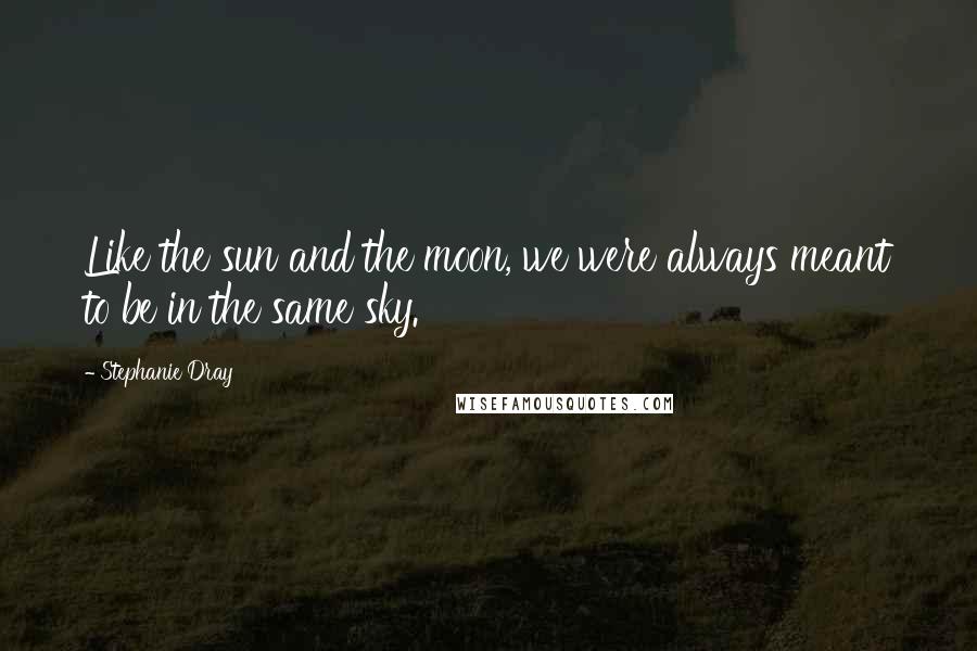 Stephanie Dray Quotes: Like the sun and the moon, we were always meant to be in the same sky.