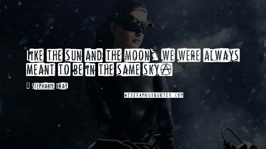 Stephanie Dray Quotes: Like the sun and the moon, we were always meant to be in the same sky.