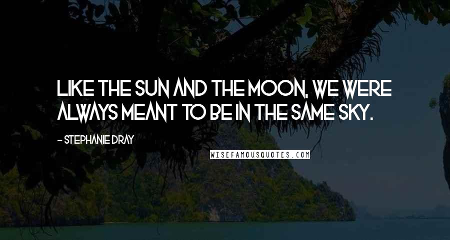 Stephanie Dray Quotes: Like the sun and the moon, we were always meant to be in the same sky.