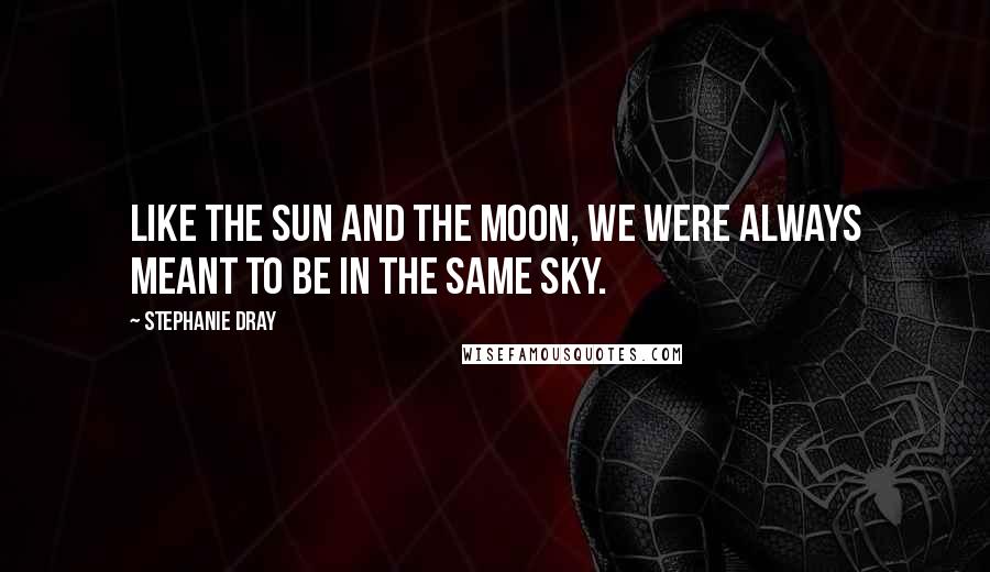 Stephanie Dray Quotes: Like the sun and the moon, we were always meant to be in the same sky.