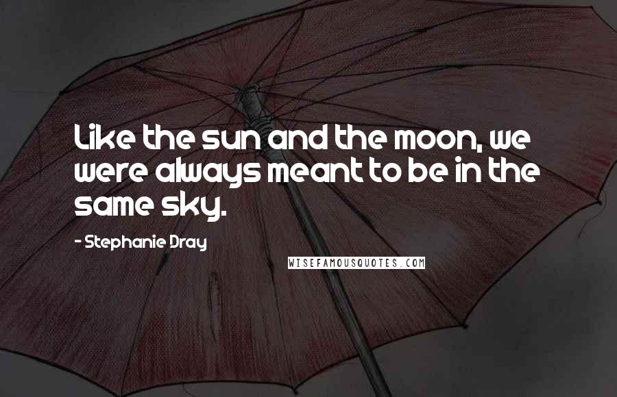Stephanie Dray Quotes: Like the sun and the moon, we were always meant to be in the same sky.