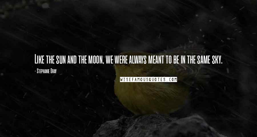 Stephanie Dray Quotes: Like the sun and the moon, we were always meant to be in the same sky.