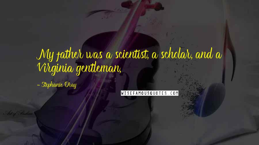 Stephanie Dray Quotes: My father was a scientist, a scholar, and a Virginia gentleman,