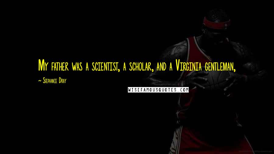 Stephanie Dray Quotes: My father was a scientist, a scholar, and a Virginia gentleman,