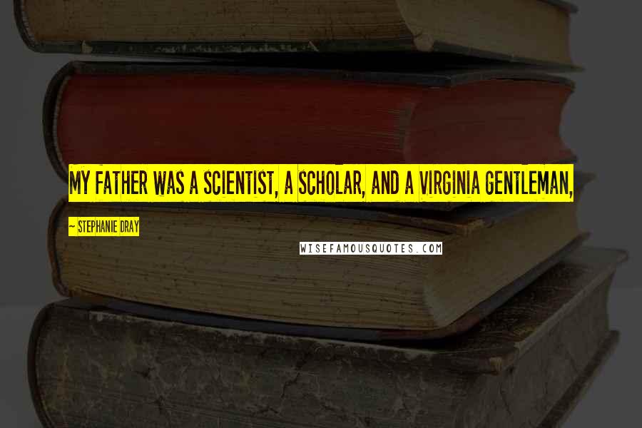 Stephanie Dray Quotes: My father was a scientist, a scholar, and a Virginia gentleman,