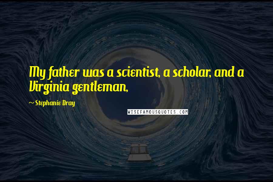 Stephanie Dray Quotes: My father was a scientist, a scholar, and a Virginia gentleman,