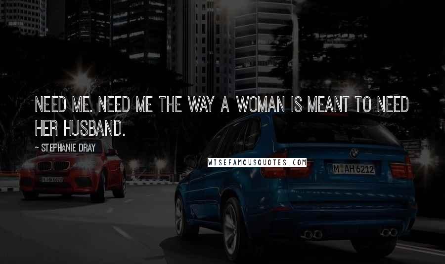 Stephanie Dray Quotes: Need me. Need me the way a woman is meant to need her husband.