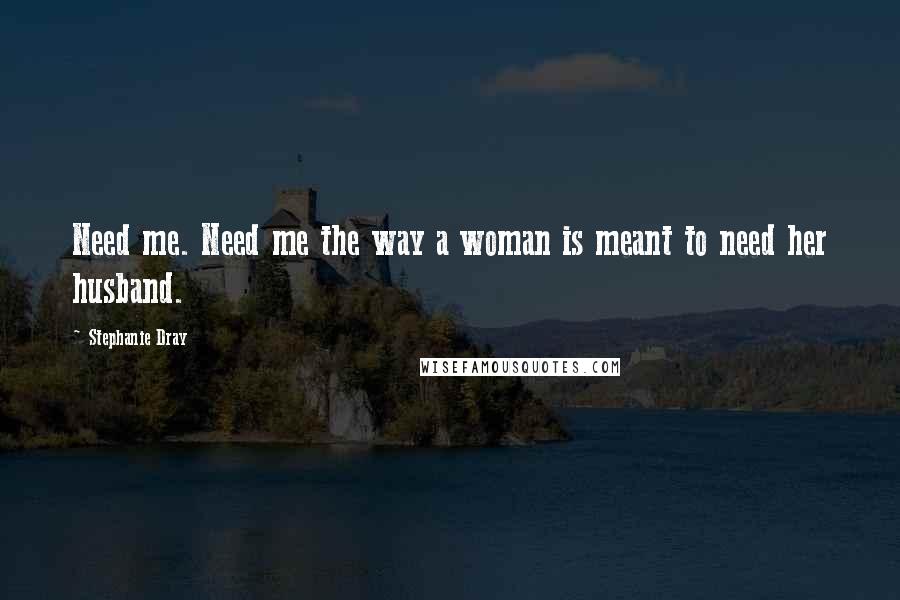 Stephanie Dray Quotes: Need me. Need me the way a woman is meant to need her husband.