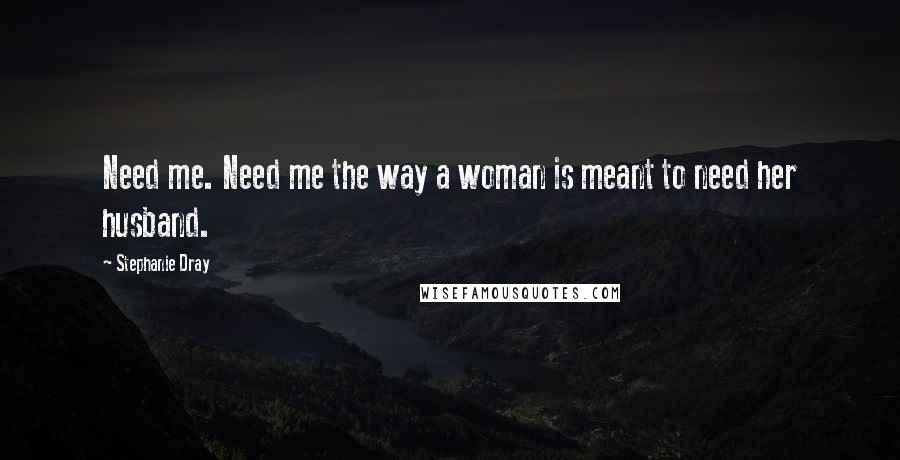 Stephanie Dray Quotes: Need me. Need me the way a woman is meant to need her husband.