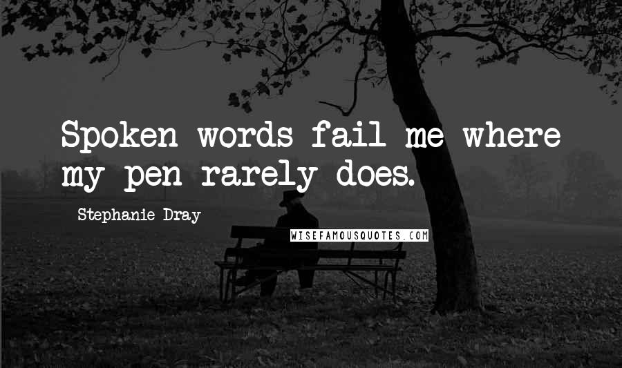 Stephanie Dray Quotes: Spoken words fail me where my pen rarely does.