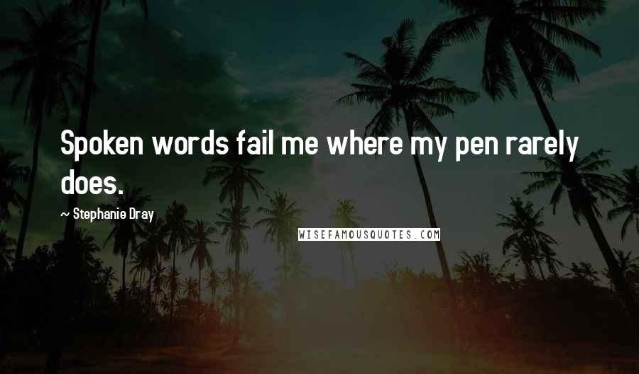Stephanie Dray Quotes: Spoken words fail me where my pen rarely does.