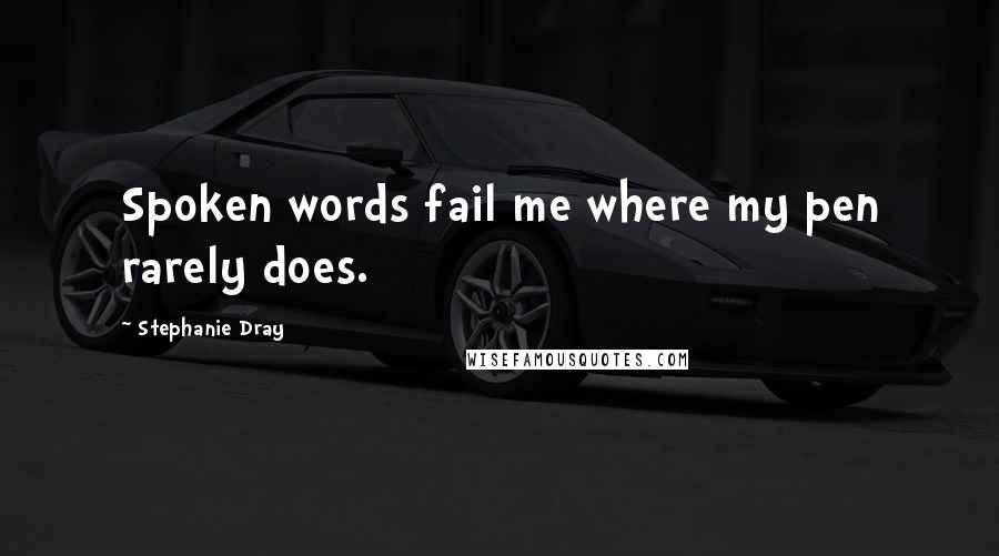 Stephanie Dray Quotes: Spoken words fail me where my pen rarely does.