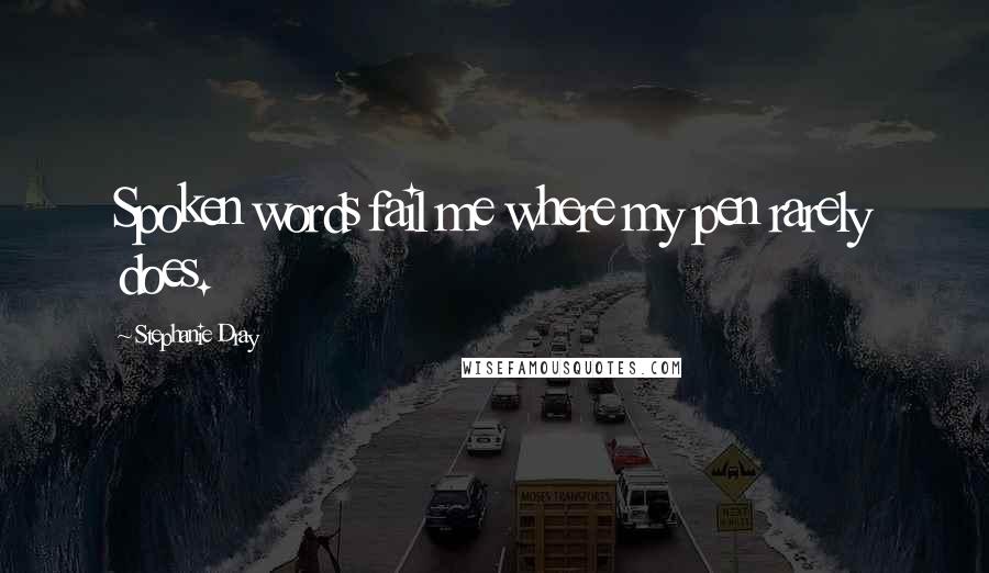 Stephanie Dray Quotes: Spoken words fail me where my pen rarely does.