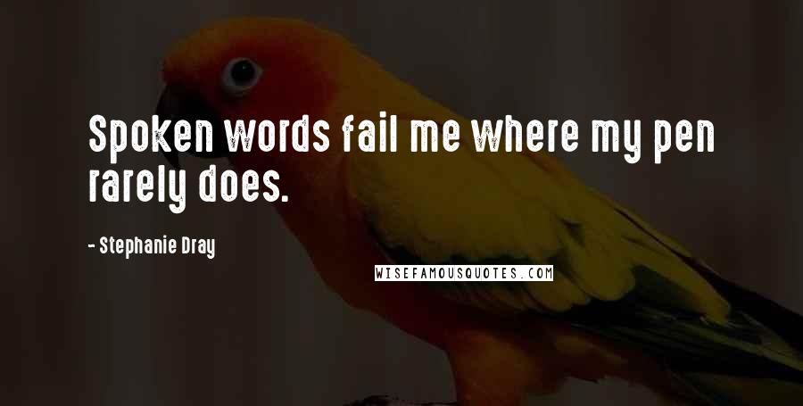 Stephanie Dray Quotes: Spoken words fail me where my pen rarely does.