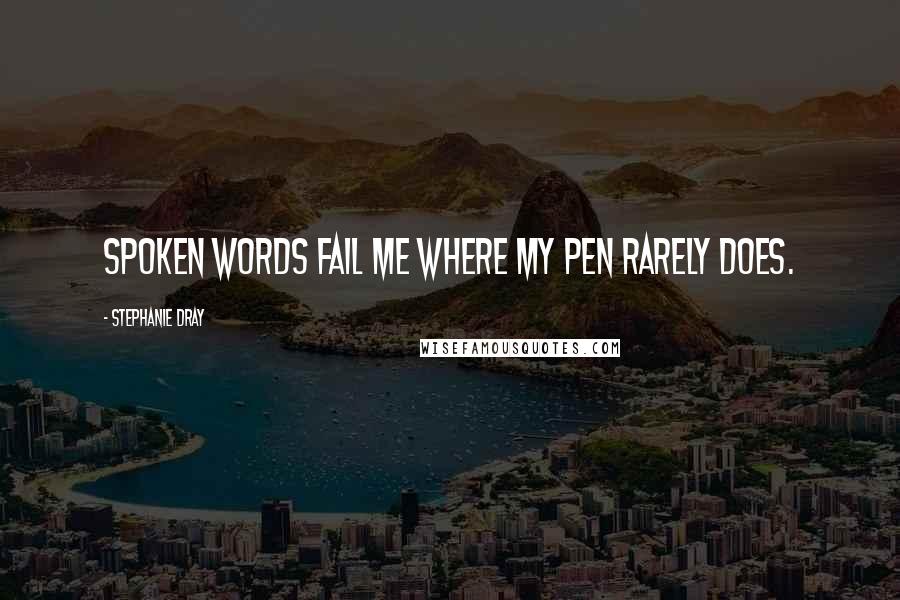 Stephanie Dray Quotes: Spoken words fail me where my pen rarely does.