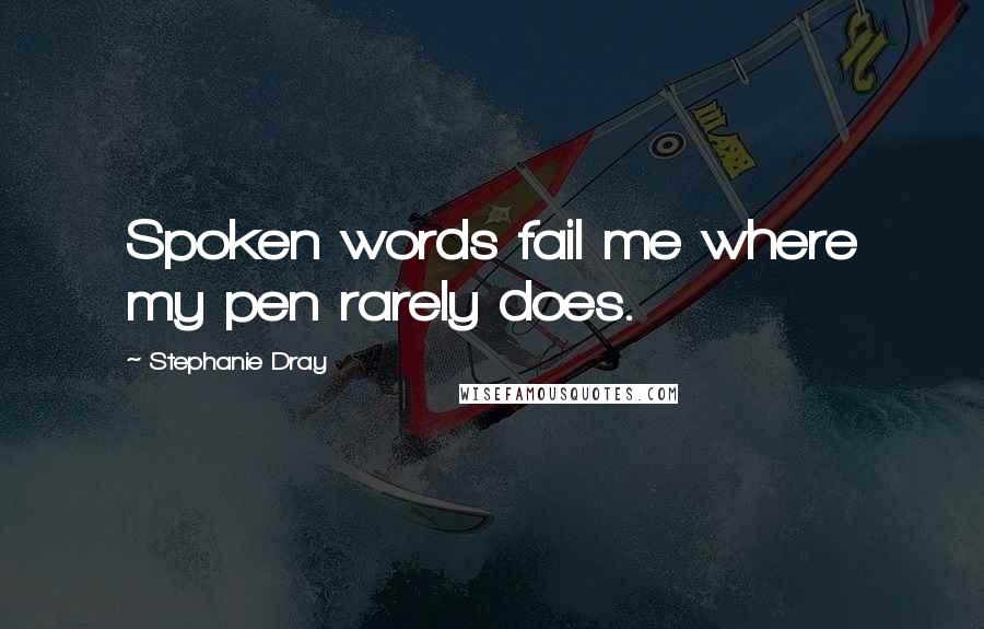 Stephanie Dray Quotes: Spoken words fail me where my pen rarely does.