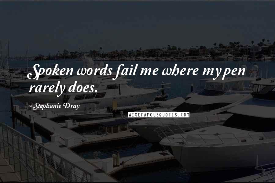 Stephanie Dray Quotes: Spoken words fail me where my pen rarely does.