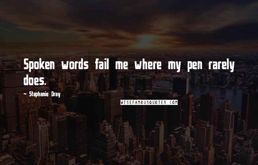 Stephanie Dray Quotes: Spoken words fail me where my pen rarely does.