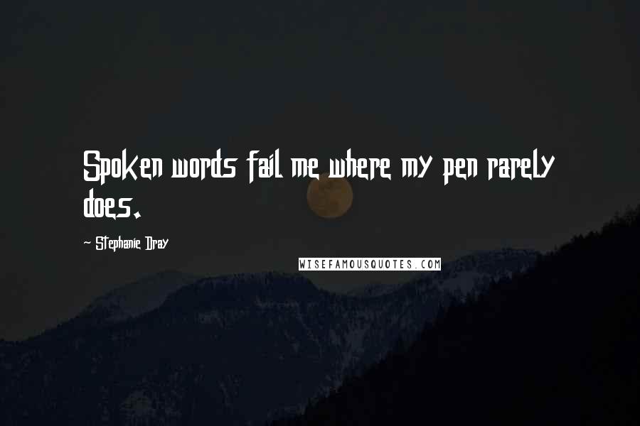 Stephanie Dray Quotes: Spoken words fail me where my pen rarely does.