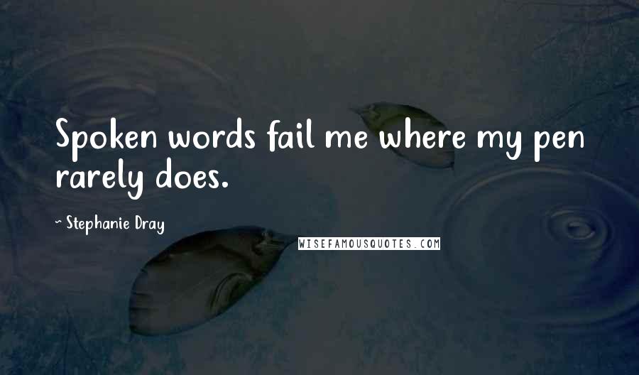 Stephanie Dray Quotes: Spoken words fail me where my pen rarely does.