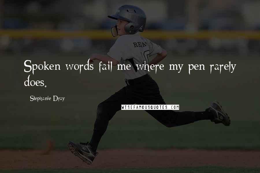 Stephanie Dray Quotes: Spoken words fail me where my pen rarely does.