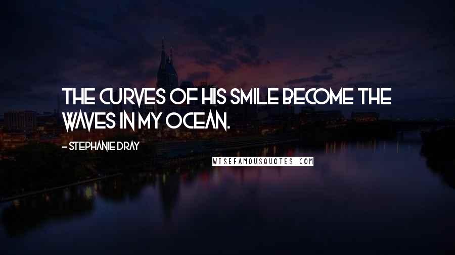 Stephanie Dray Quotes: The curves of his smile become the waves in my ocean.