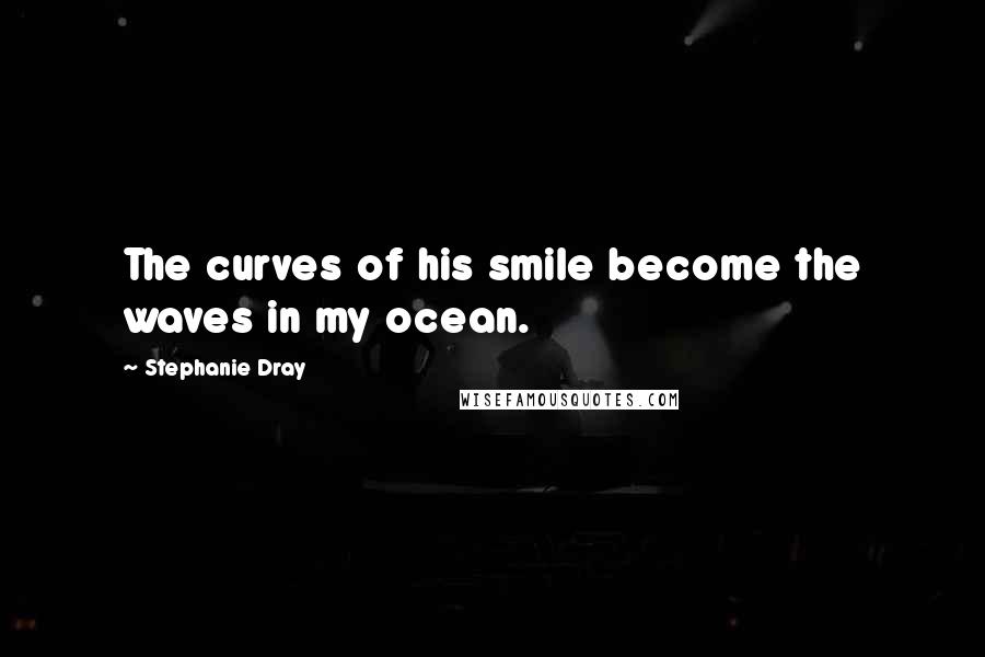 Stephanie Dray Quotes: The curves of his smile become the waves in my ocean.