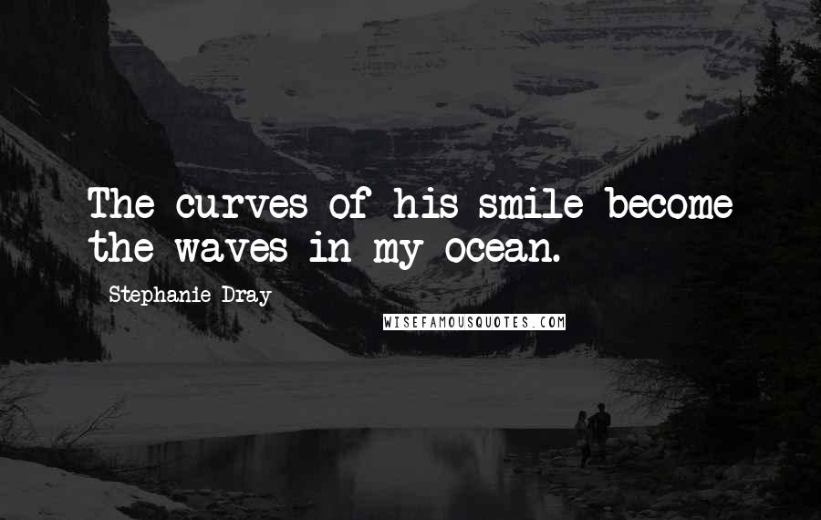 Stephanie Dray Quotes: The curves of his smile become the waves in my ocean.
