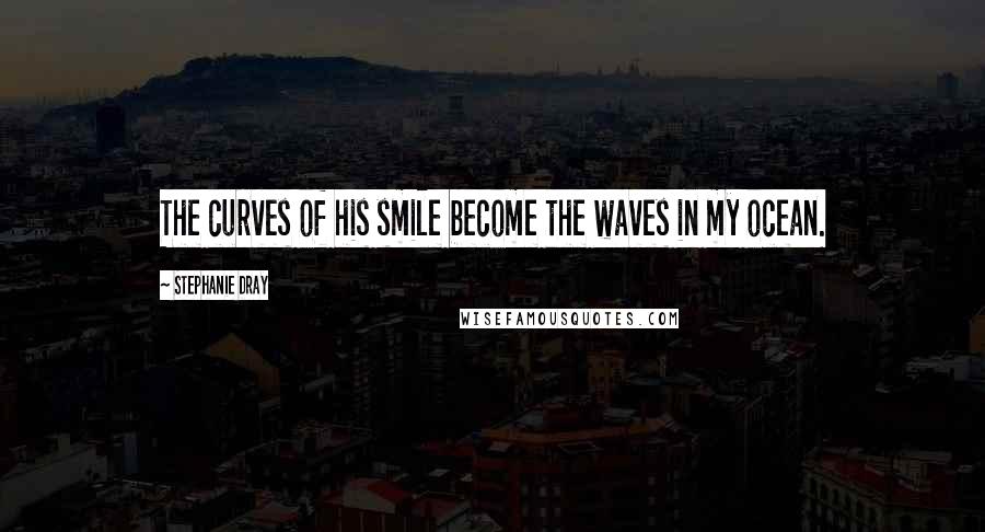 Stephanie Dray Quotes: The curves of his smile become the waves in my ocean.