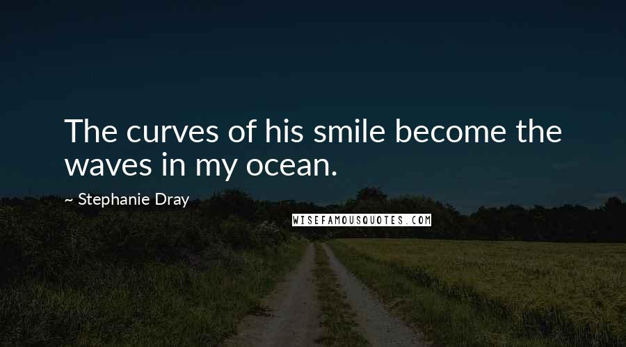 Stephanie Dray Quotes: The curves of his smile become the waves in my ocean.