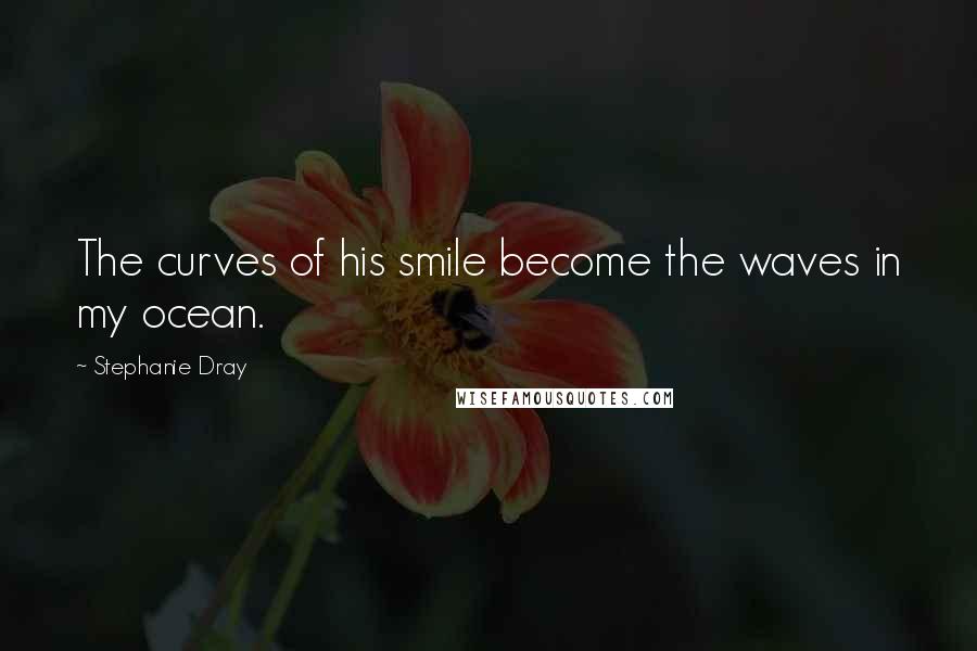 Stephanie Dray Quotes: The curves of his smile become the waves in my ocean.