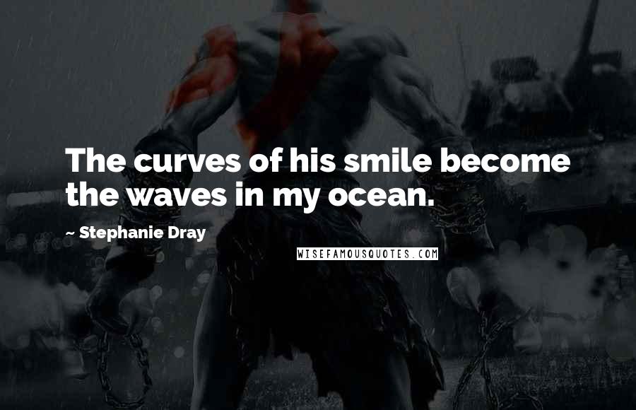 Stephanie Dray Quotes: The curves of his smile become the waves in my ocean.