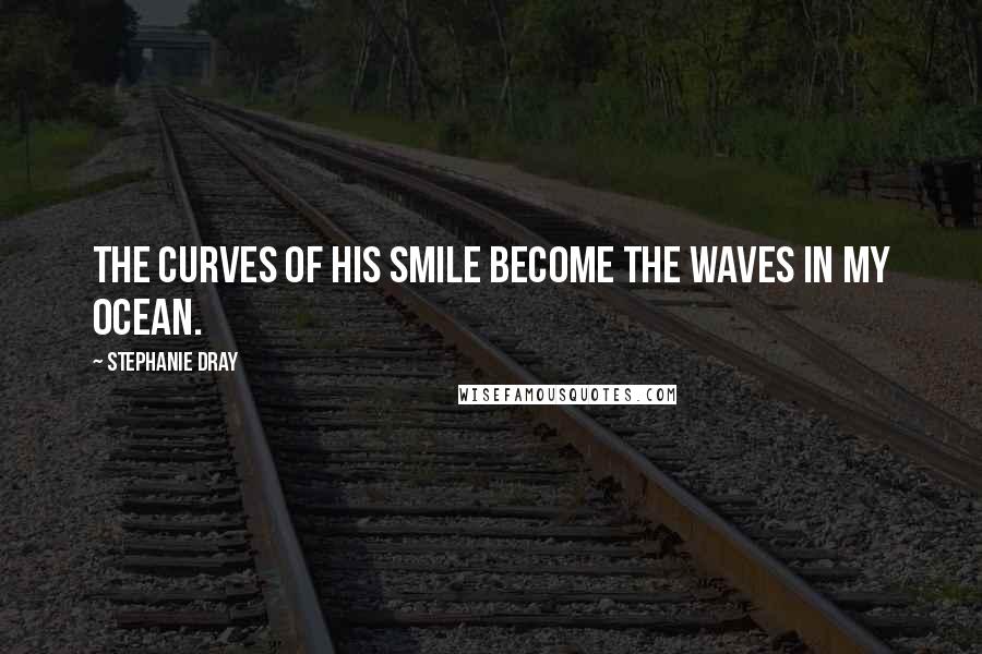 Stephanie Dray Quotes: The curves of his smile become the waves in my ocean.