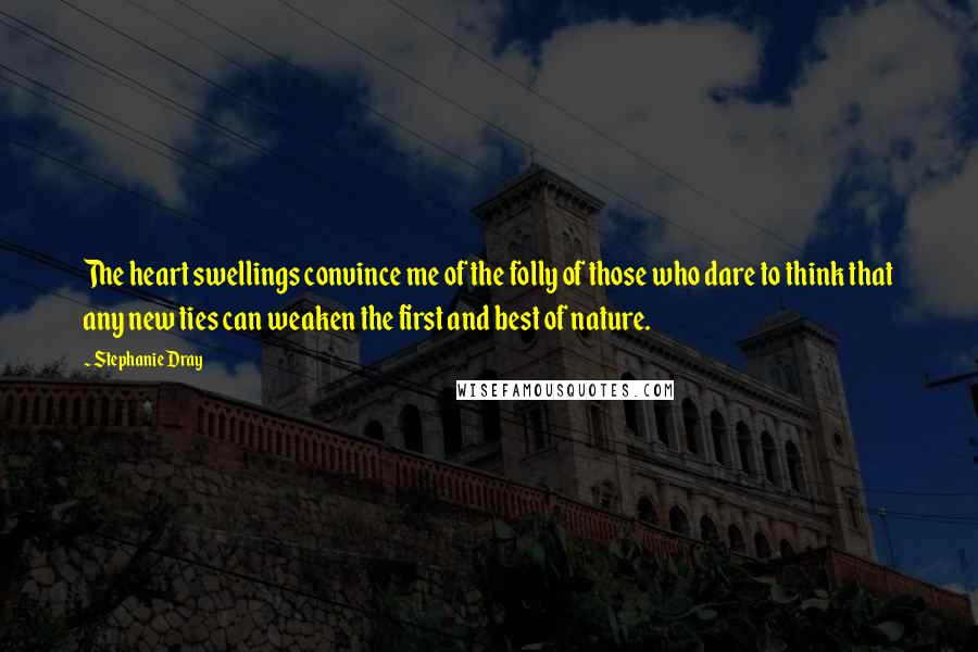 Stephanie Dray Quotes: The heart swellings convince me of the folly of those who dare to think that any new ties can weaken the first and best of nature.