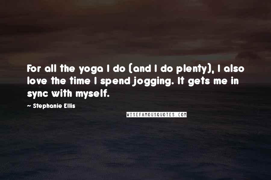 Stephanie Ellis Quotes: For all the yoga I do (and I do plenty), I also love the time I spend jogging. It gets me in sync with myself.