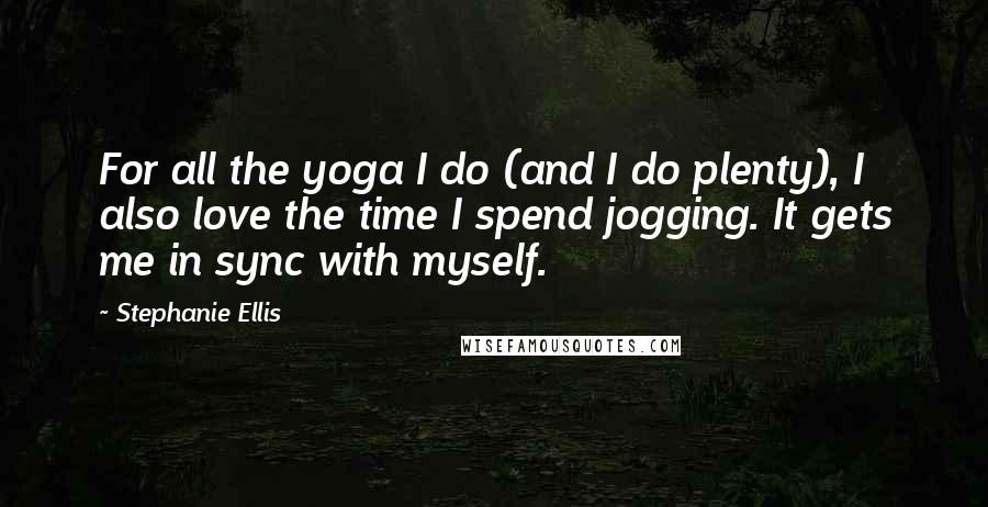 Stephanie Ellis Quotes: For all the yoga I do (and I do plenty), I also love the time I spend jogging. It gets me in sync with myself.