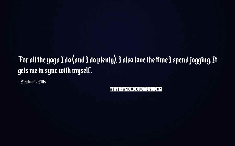 Stephanie Ellis Quotes: For all the yoga I do (and I do plenty), I also love the time I spend jogging. It gets me in sync with myself.